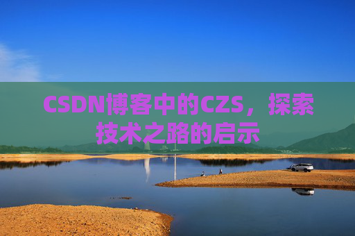 CSDN博客中的CZS，探索技术之路的启示